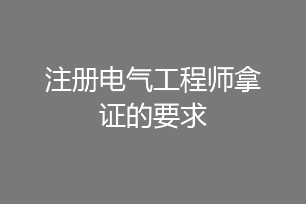 注册电气工程师拿证的要求