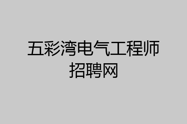 五彩湾电气工程师招聘网
