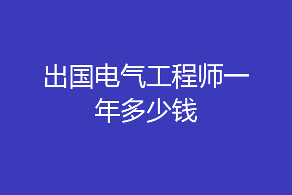 出国电气工程师一年多少钱
