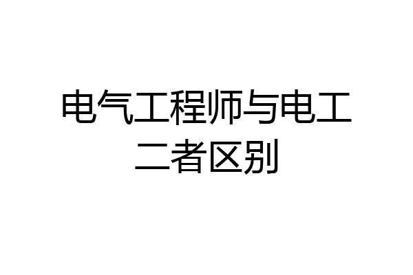 电气工程师与电工二者区别