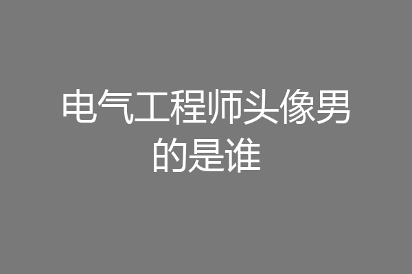 电气工程师头像男的是谁