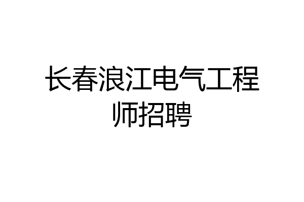 长春浪江电气工程师招聘