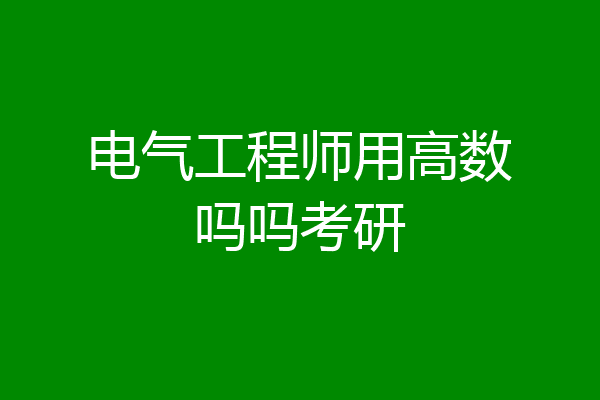 电气工程师用高数吗吗考研
