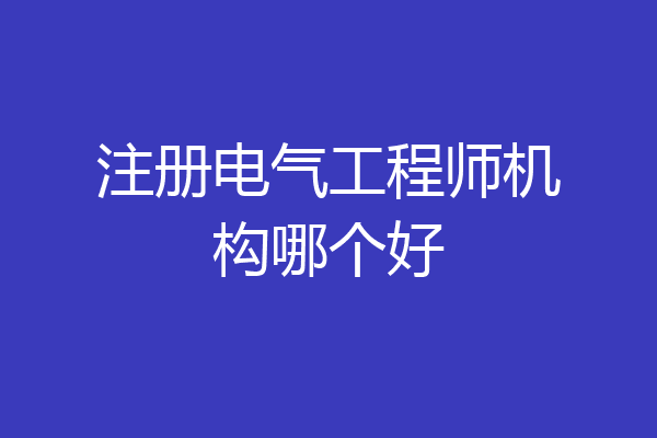 注册电气工程师机构哪个好