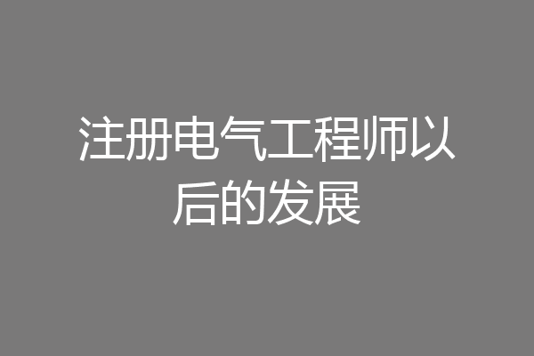 注册电气工程师以后的发展