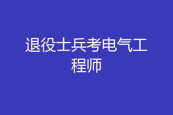 退役士兵考电气工程师