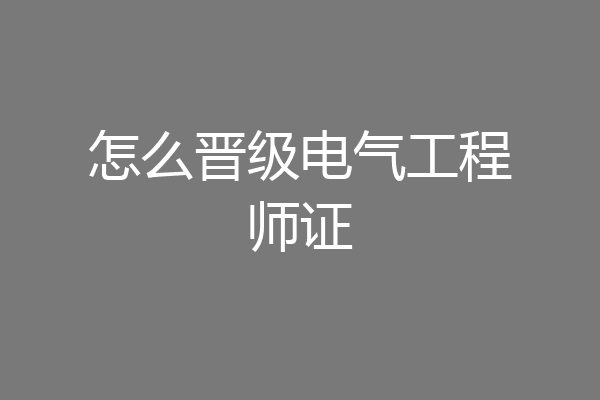 怎么晋级电气工程师证