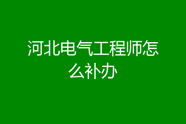 河北电气工程师怎么补办