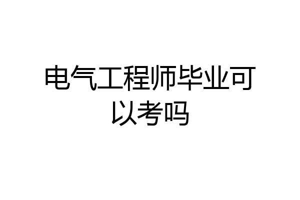 电气工程师毕业可以考吗