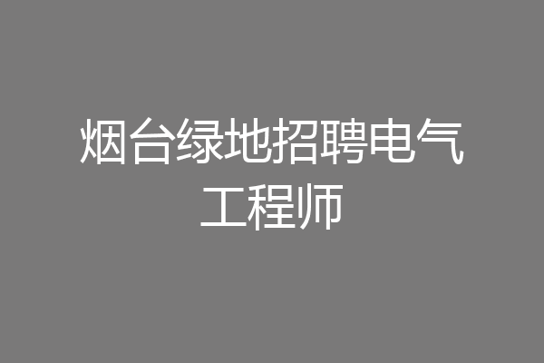 烟台绿地招聘电气工程师