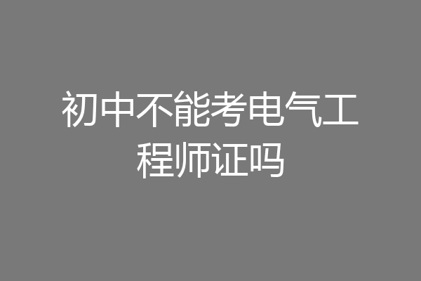 初中不能考电气工程师证吗