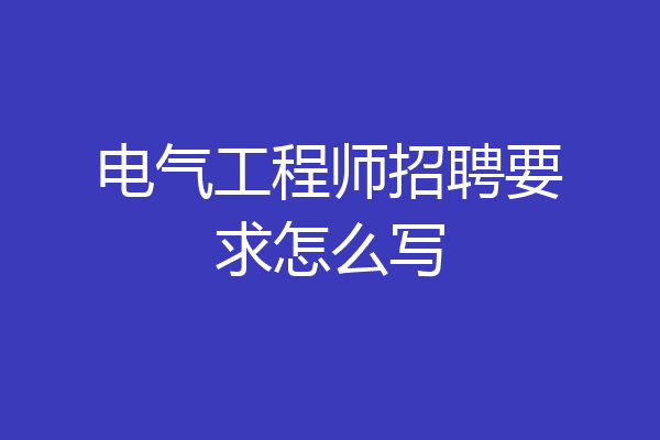 电气工程师招聘要求怎么写