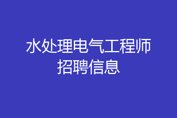 水处理电气工程师招聘信息