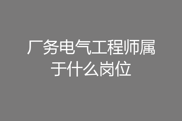 厂务电气工程师属于什么岗位