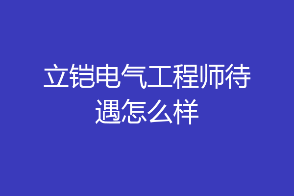 立铠电气工程师待遇怎么样