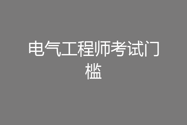 电气工程师考试门槛