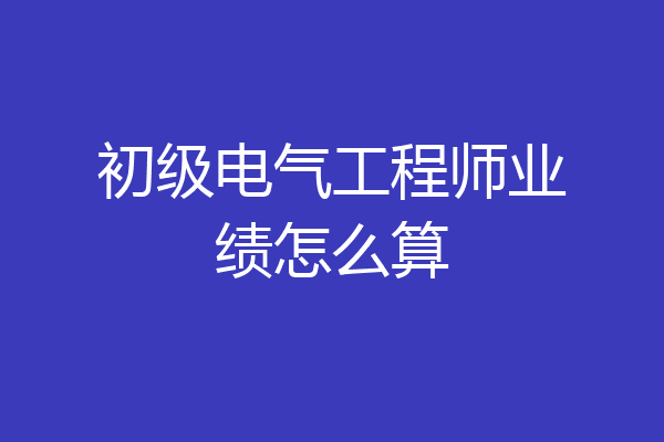 初级电气工程师业绩怎么算
