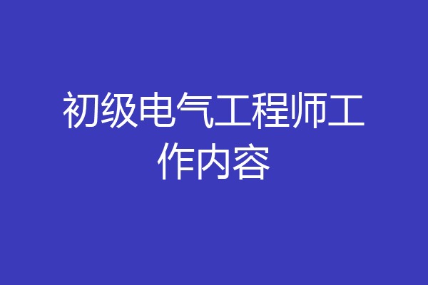 初级电气工程师工作内容