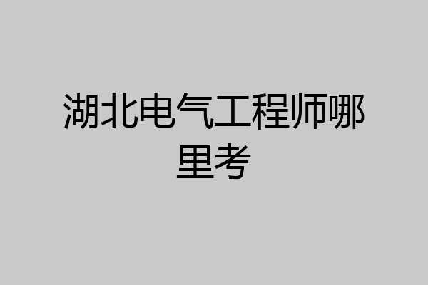 湖北电气工程师哪里考
