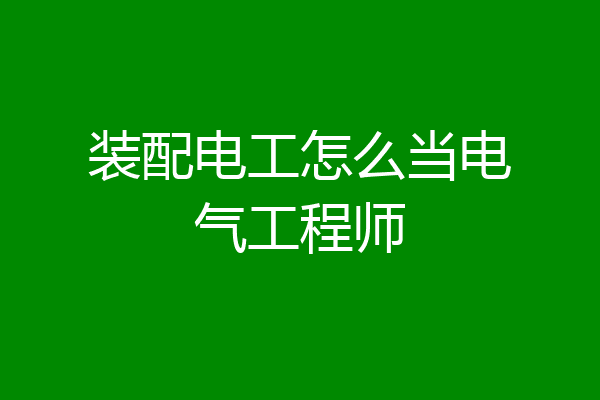 装配电工怎么当电气工程师