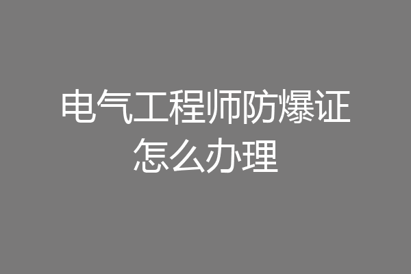 电气工程师防爆证怎么办理