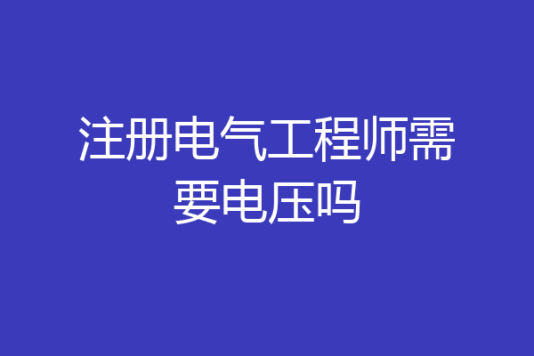 注册电气工程师需要电压吗