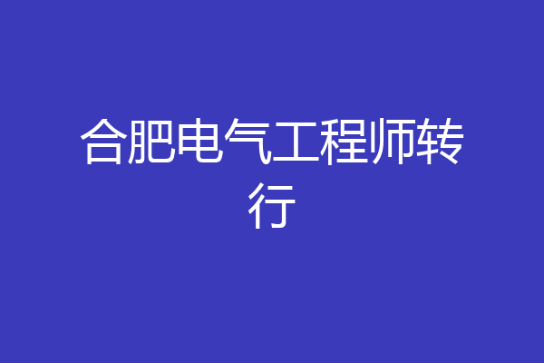 合肥电气工程师转行