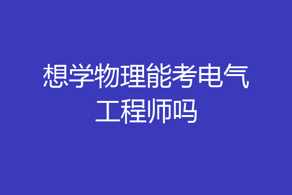 想学物理能考电气工程师吗