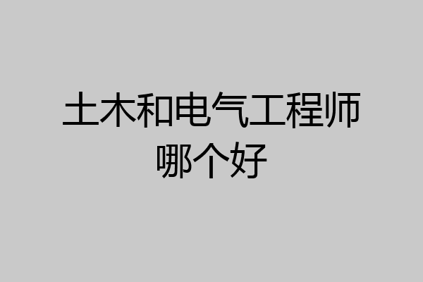 土木和电气工程师哪个好