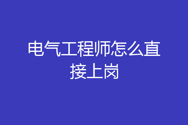 电气工程师怎么直接上岗