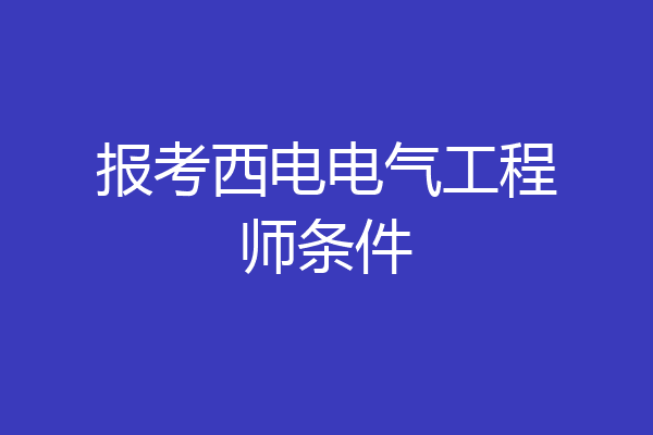 报考西电电气工程师条件