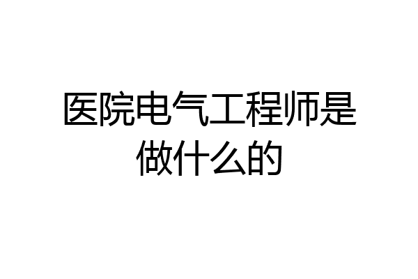 医院电气工程师是做什么的