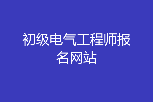 初级电气工程师报名网站