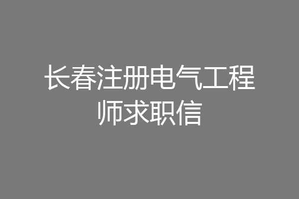 长春注册电气工程师求职信