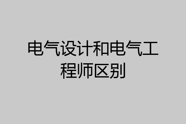 电气设计和电气工程师区别