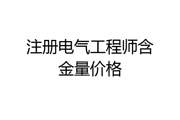 注册电气工程师含金量价格