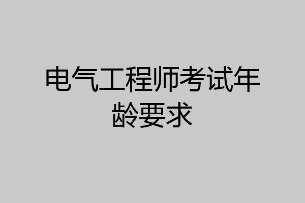 电气工程师考试年龄要求