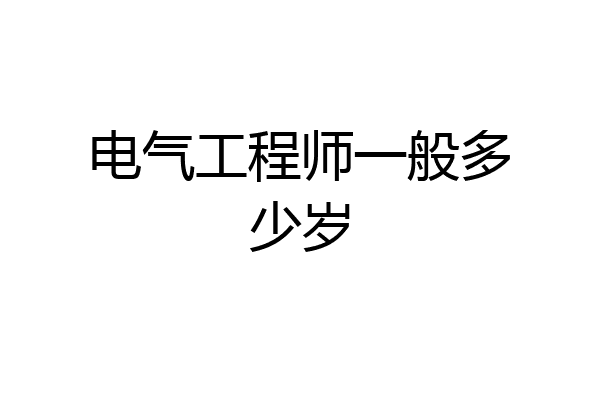 电气工程师一般多少岁