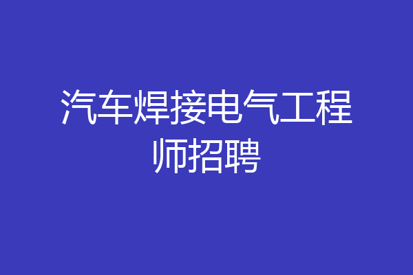 汽车焊接电气工程师招聘