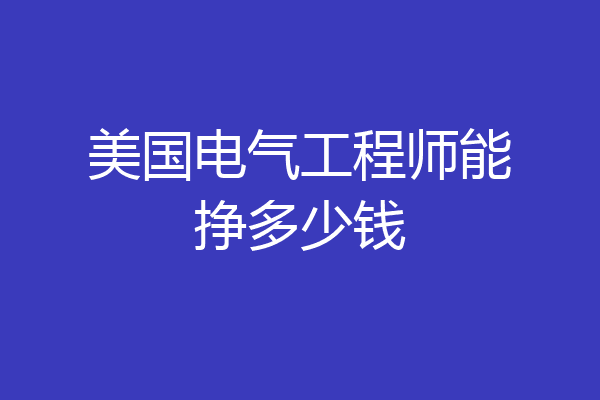 美国电气工程师能挣多少钱