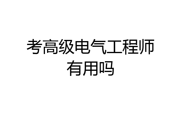 考高级电气工程师有用吗
