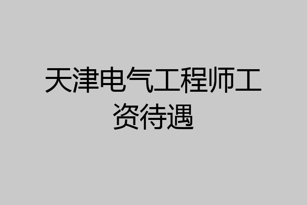 天津电气工程师工资待遇