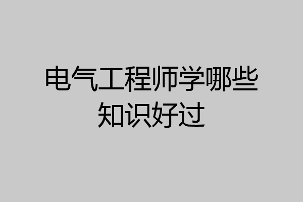 电气工程师学哪些知识好过