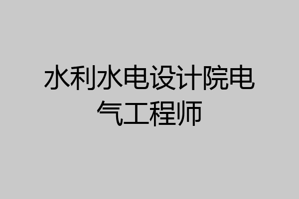 水利水电设计院电气工程师