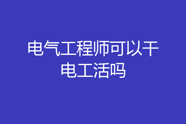 电气工程师可以干电工活吗