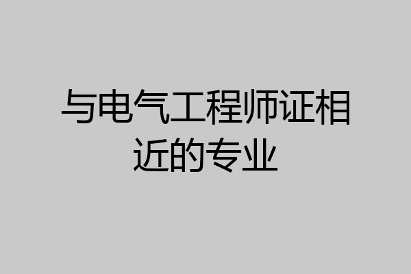 与电气工程师证相近的专业