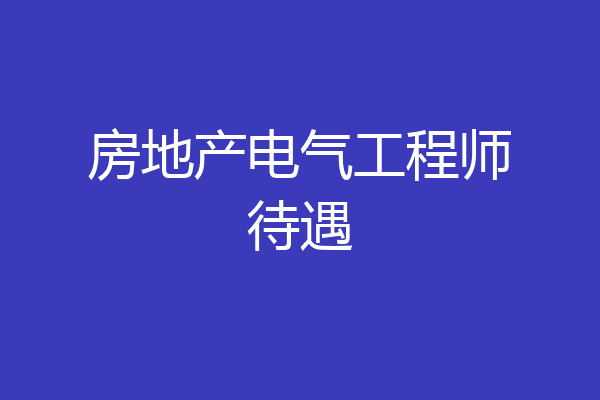 房地产电气工程师待遇