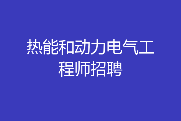 热能和动力电气工程师招聘