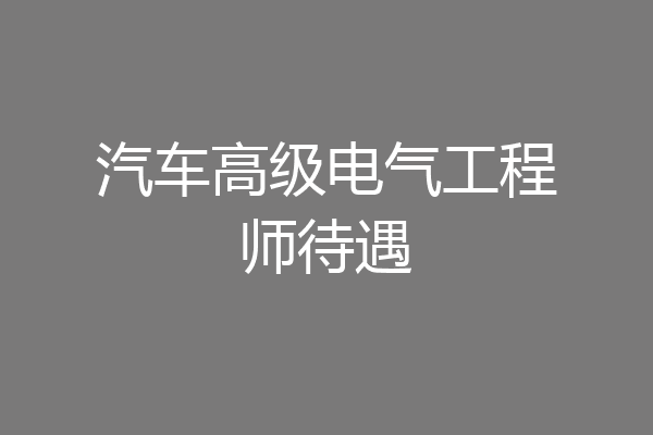 汽车高级电气工程师待遇