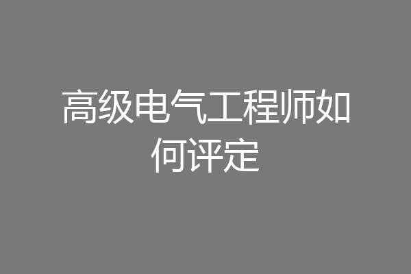 高级电气工程师如何评定